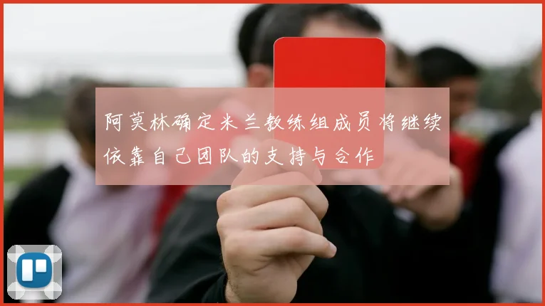 阿莫林确定米兰教练组成员将继续依靠自己团队的支持与合作