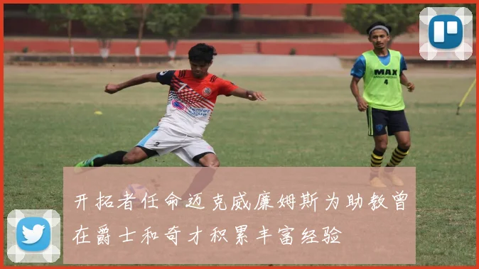 开拓者任命迈克威廉姆斯为助教曾在爵士和奇才积累丰富经验
