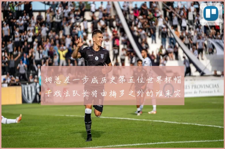 姆总差一步成历史第五位世界杯帽子戏法队长将由梅罗之外的谁来实现